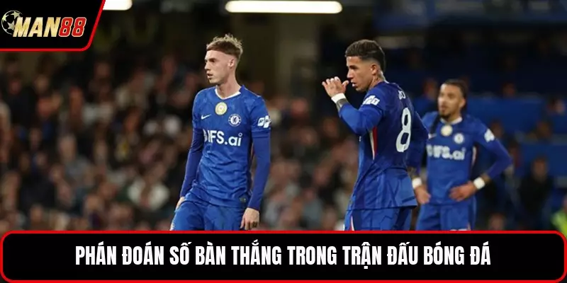 Soi Kèo Chelsea - Bản Tin Nhận Định Bóng Đá Anh Hay Phán đoán số bàn thắng trong trận đấu bóng đá