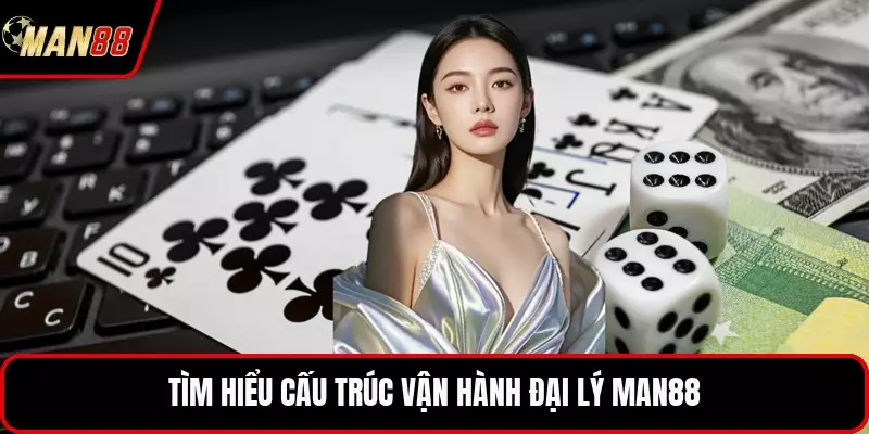 Tìm hiểu cấu trúc vận hành đại lý MAN88