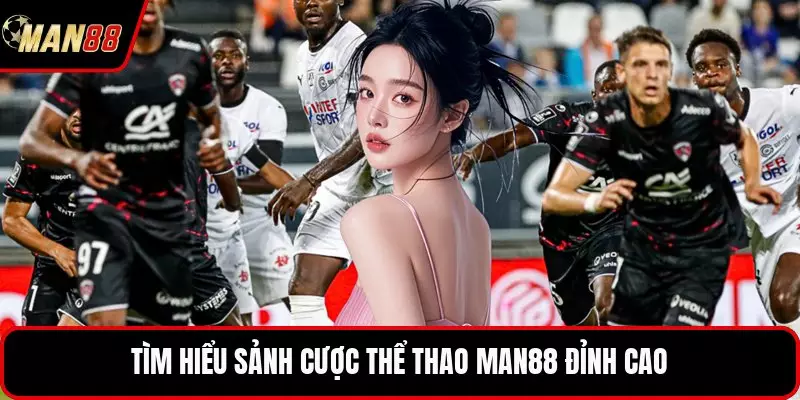 TÌm hiểu sảnh cược thể thao MAN88 đỉnh cao